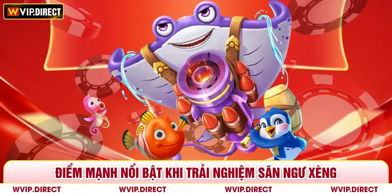 Điểm mạnh nổi bật khi trải nghiệm săn ngư xèng