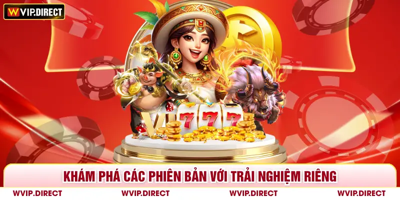 Khám phá các phiên bản với trải nghiệm riêng