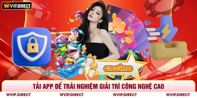 Tải app để trải nghiệm giải trí công nghệ cao